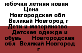 юбочка летняя новая  › Цена ­ 150 - Новгородская обл., Великий Новгород г. Дети и материнство » Детская одежда и обувь   . Новгородская обл.,Великий Новгород г.